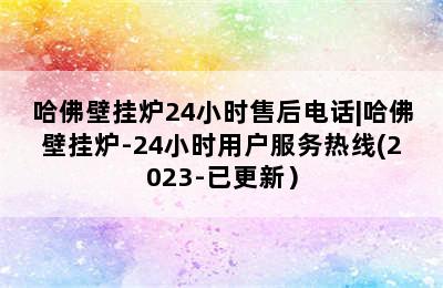 哈佛壁挂炉24小时售后电话|哈佛壁挂炉-24小时用户服务热线(2023-已更新）